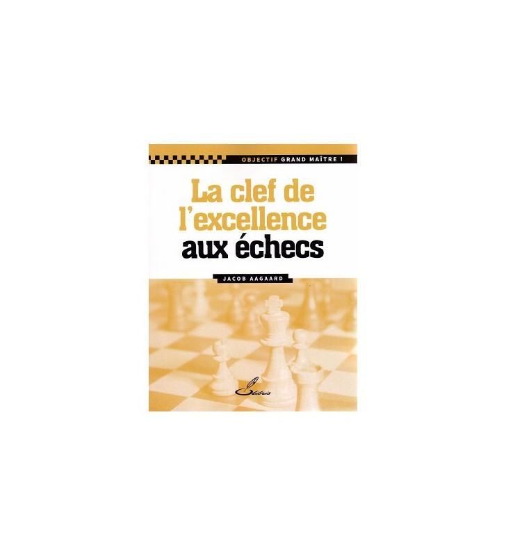 Aagaard - Les Clefs de l'excellence aux échecs
