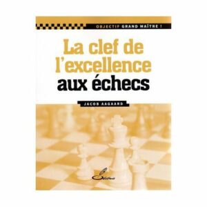 Aagaard - Les Clefs de l'excellence aux échecs